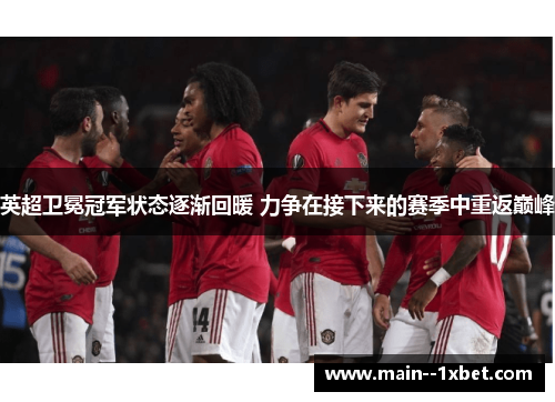 英超卫冕冠军状态逐渐回暖 力争在接下来的赛季中重返巅峰