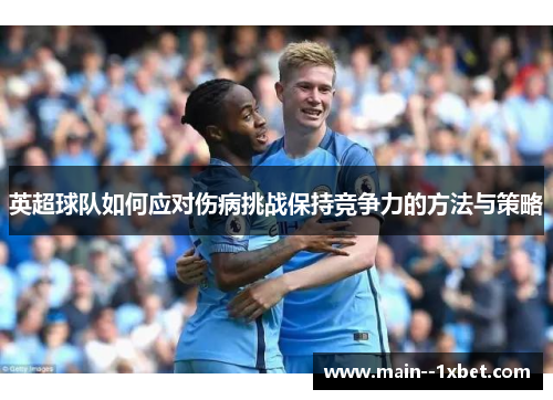 英超球队如何应对伤病挑战保持竞争力的方法与策略 英超球队如何应对伤病挑战保持竞争力的方法与策略