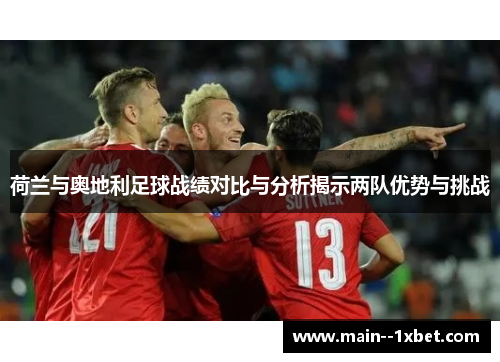荷兰与奥地利足球战绩对比与分析揭示两队优势与挑战