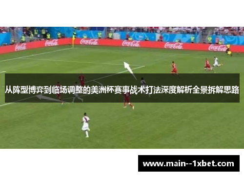 从阵型博弈到临场调整的美洲杯赛事战术打法深度解析全景拆解思路 从阵型博弈到临场调整的美洲杯赛事战术打法深度解析全景拆解思路