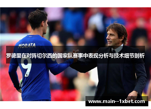 罗德里在对阵切尔西的国家队赛事中表现分析与技术细节剖析