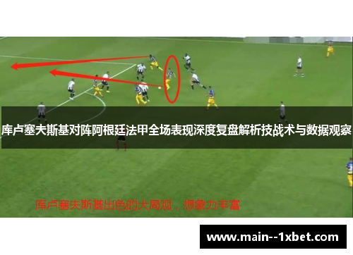 库卢塞夫斯基对阵阿根廷法甲全场表现深度复盘解析技战术与数据观察