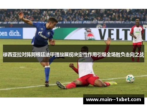 穆西亚拉对阵阿根廷法甲强敌展现决定性作用引爆全场胜负走向之战