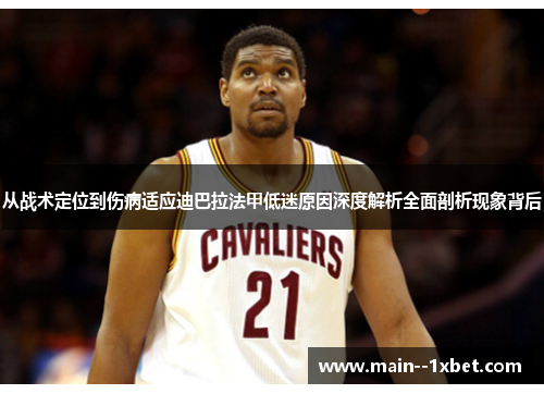 从战术定位到伤病适应迪巴拉法甲低迷原因深度解析全面剖析现象背后