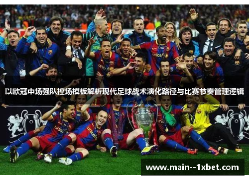以欧冠中场强队控场模板解析现代足球战术演化路径与比赛节奏管理逻辑 以欧冠中场强队控场模板解析现代足球战术演化路径与比赛节奏管理逻辑