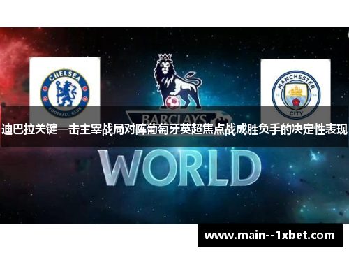 迪巴拉关键一击主宰战局对阵葡萄牙英超焦点战成胜负手的决定性表现
