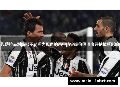以萨拉赫对阵那不勒斯为视角的西甲防守端价值深度评估体系影响 以萨拉赫对阵那不勒斯为视角的西甲防守端价值深度评估体系影响