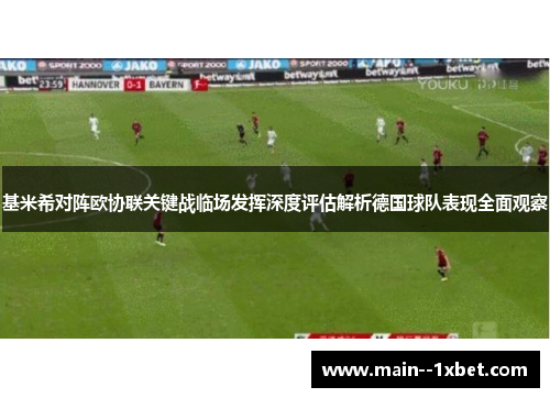 基米希对阵欧协联关键战临场发挥深度评估解析德国球队表现全面观察 基米希对阵欧协联关键战临场发挥深度评估解析德国球队表现全面观察