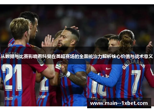 从数据与比赛影响看科曼在英超赛场的全面统治力解析核心价值与战术意义