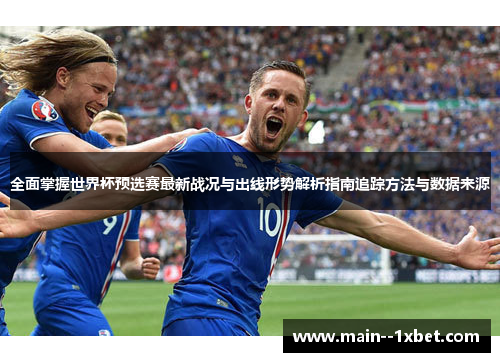 全面掌握世界杯预选赛最新战况与出线形势解析指南追踪方法与数据来源