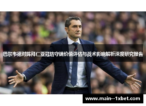 巴尔韦德对阵拜仁亚冠防守端价值评估与战术影响解析深度研究报告