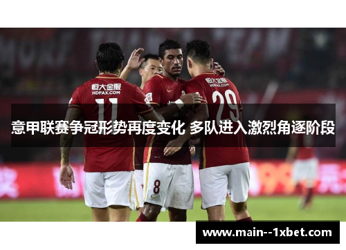 意甲联赛争冠形势再度变化 多队进入激烈角逐阶段 意甲联赛争冠形势再度变化 多队进入激烈角逐阶段