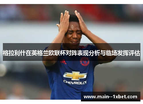格拉利什在英格兰欧联杯对阵表现分析与临场发挥评估 格拉利什在英格兰欧联杯对阵表现分析与临场发挥评估
