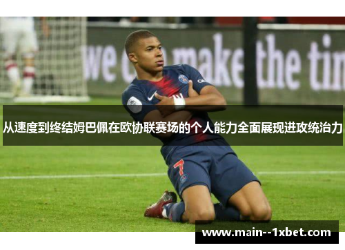从速度到终结姆巴佩在欧协联赛场的个人能力全面展现进攻统治力