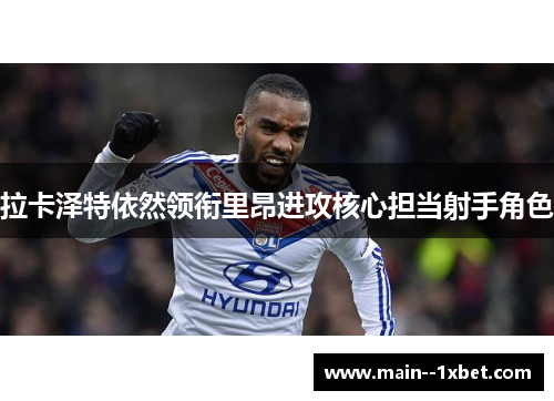 拉卡泽特依然领衔里昂进攻核心担当射手角色 拉卡泽特依然领衔里昂进攻核心担当射手角色