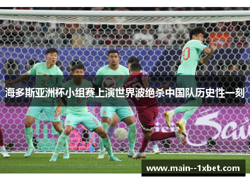 海多斯亚洲杯小组赛上演世界波绝杀中国队历史性一刻 海多斯亚洲杯小组赛上演世界波绝杀中国队历史性一刻
