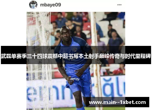 武磊单赛季三十四球震撼中超书写本土射手巅峰传奇与时代里程碑 武磊单赛季三十四球震撼中超书写本土射手巅峰传奇与时代里程碑