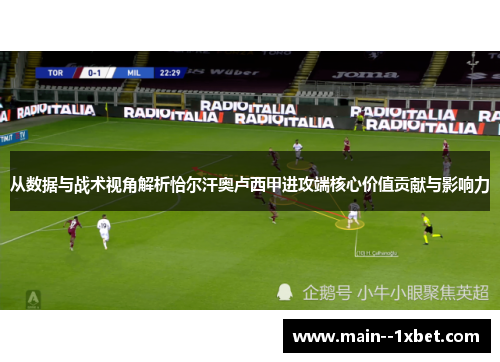 从数据与战术视角解析恰尔汗奥卢西甲进攻端核心价值贡献与影响力 从数据与战术视角解析恰尔汗奥卢西甲进攻端核心价值贡献与影响力