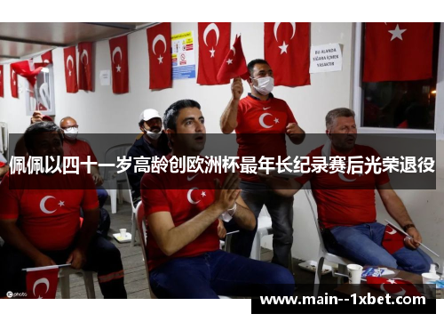 佩佩以四十一岁高龄创欧洲杯最年长纪录赛后光荣退役 佩佩以四十一岁高龄创欧洲杯最年长纪录赛后光荣退役