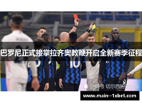 巴罗尼正式接掌拉齐奥教鞭开启全新赛季征程 巴罗尼正式接掌拉齐奥教鞭开启全新赛季征程