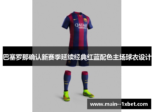 巴塞罗那确认新赛季延续经典红蓝配色主场球衣设计 巴塞罗那确认新赛季延续经典红蓝配色主场球衣设计