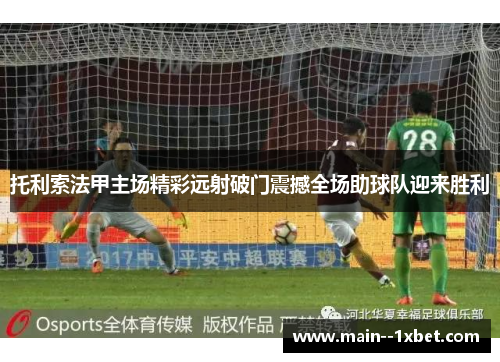 托利索法甲主场精彩远射破门震撼全场助球队迎来胜利