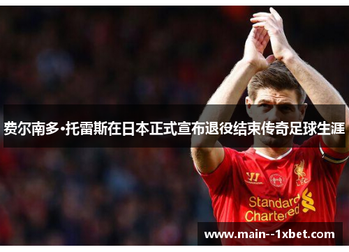 费尔南多·托雷斯在日本正式宣布退役结束传奇足球生涯 费尔南多·托雷斯在日本正式宣布退役结束传奇足球生涯