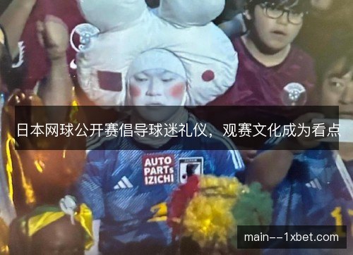 日本网球公开赛倡导球迷礼仪，观赛文化成为看点