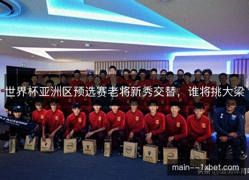 世界杯亚洲区预选赛老将新秀交替，谁将挑大梁